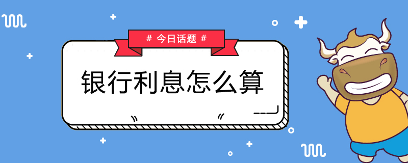 银行利息如何算的？银行利息怎么计算？快来看看吧