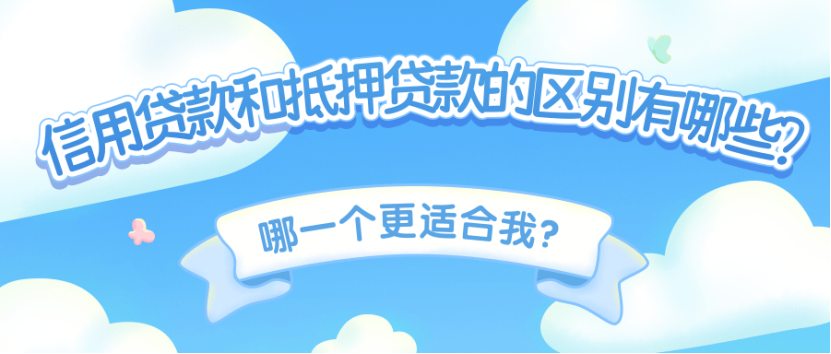 信用贷款和抵押贷款有什么区别？信用贷款和抵押贷款的区别有哪些？哪一个更适合我？