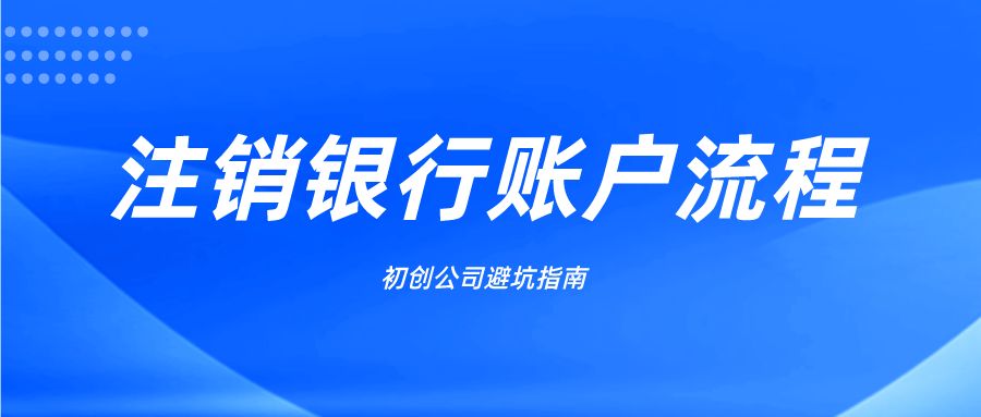 银行企业账户怎么注销？初创避坑指南：企业银行账户注销的流程