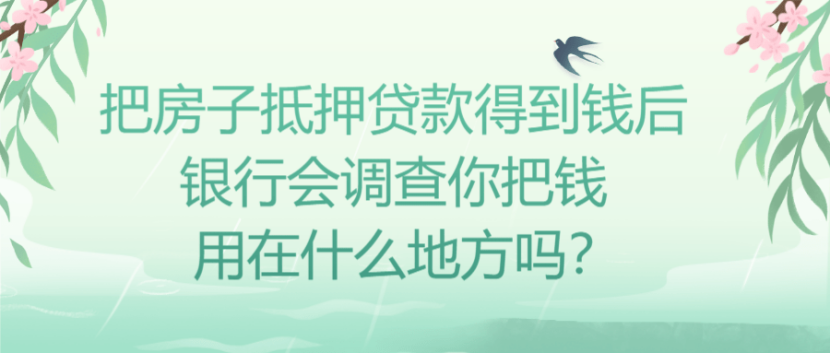 银监会查到抵押贷款的钱用来买房，把房子抵押贷款得到钱后银行会调查你把钱用在什么地方吗？