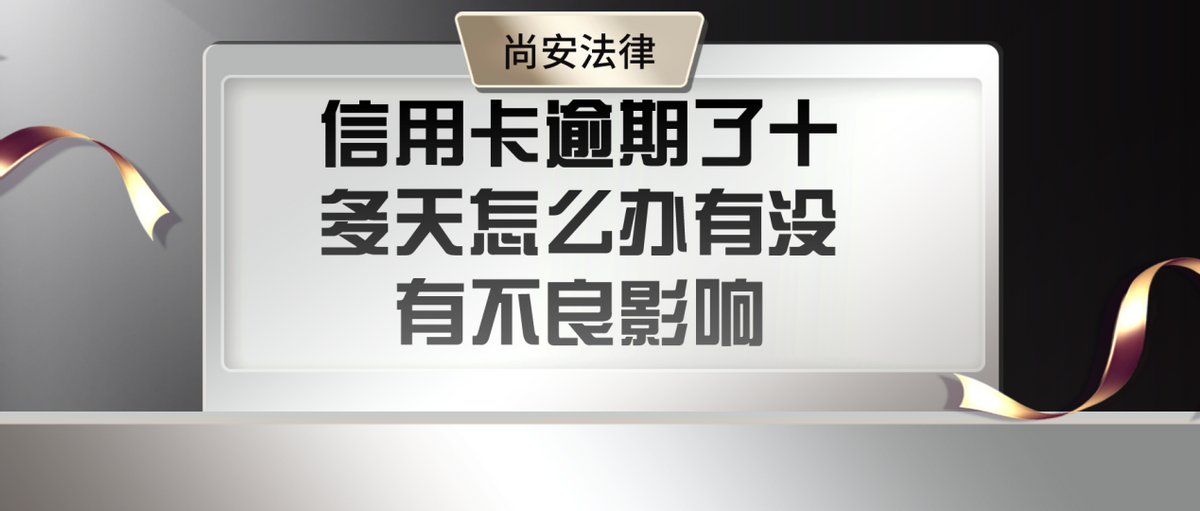 不小心信用卡逾期十几天关系大吗？信用卡逾期了十多天怎么办有没有不良影响