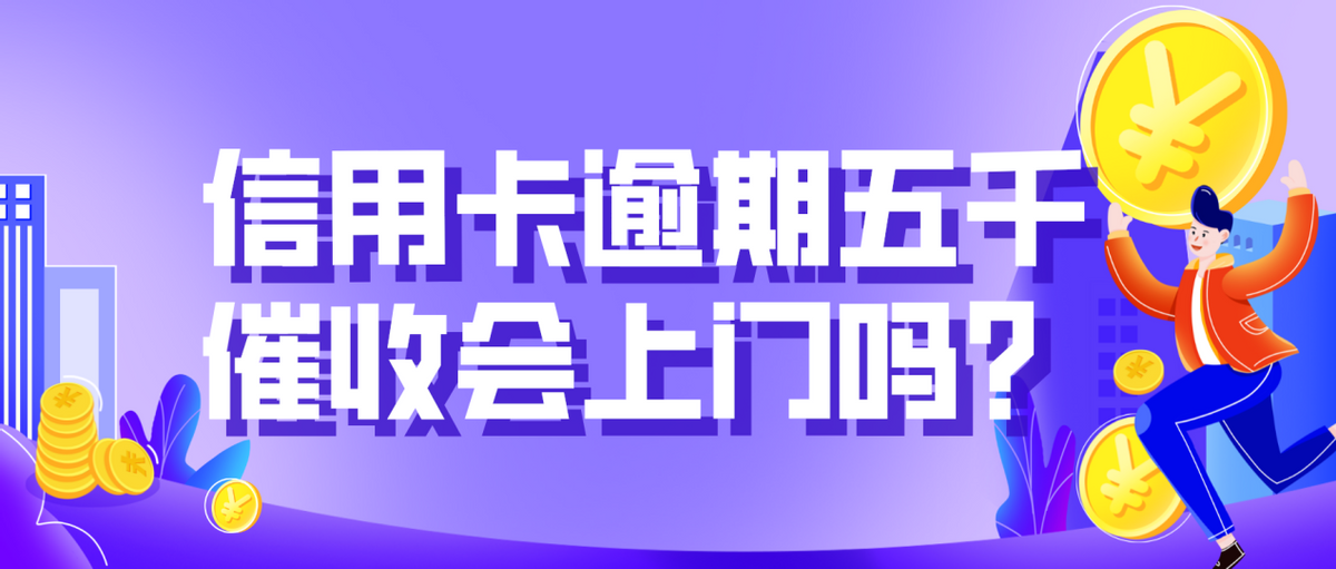 欠信用卡5000会上门催收吗？信用卡逾期五千催收会上门吗？