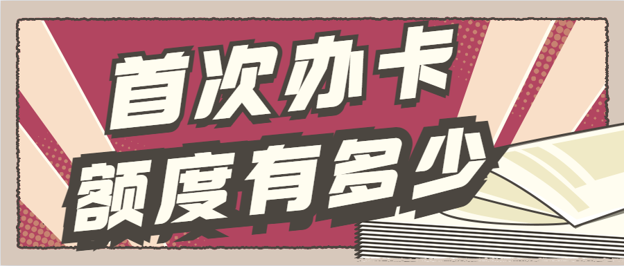 第一次申请信用卡额度大概多少，新人第一次申请信用卡额度一般是多少？