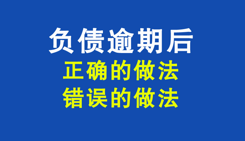 负债逾期怎么办？负债逾期后，正确的做法与错误的做法