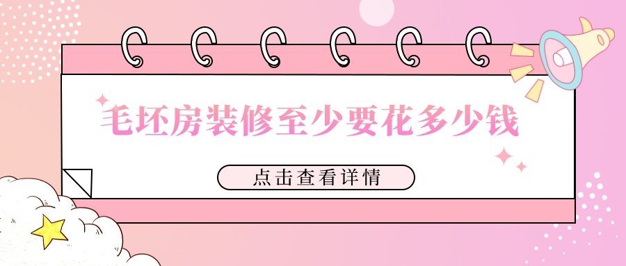 毛坯房装修大概需要多少钱，毛坯房装修至少要花多少钱？2022年新房装修价格预算明细