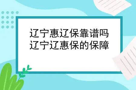 辽宁惠辽保靠谱吗？辽宁辽惠保的保障