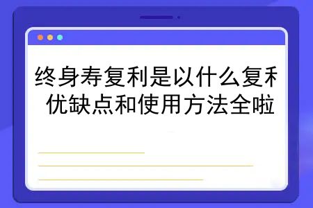 终身寿复利是以什么复利？终身复利3.5的保险产品2022年9月总结，优缺点和使用方法全啦