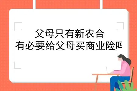 父母只有新农合，有必要给父母买商业险吗？父母只有新农合想买好商业保险，真正有用的就2种，1000就搞定