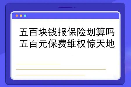 五百块钱报保险划算吗？五百元保费维权惊天地