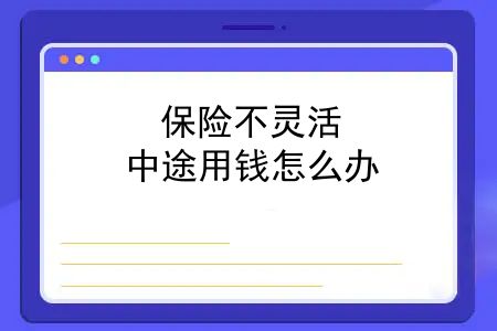 保险不灵活，中途用钱怎么办？担心保险不灵活、拿不出来钱？no|郑州明亚经纪人手记