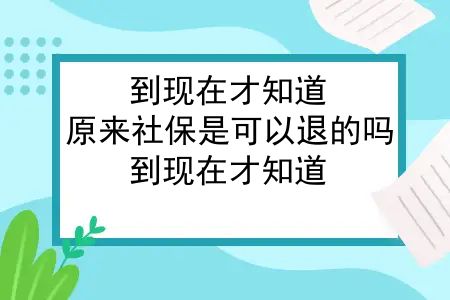 到现在才知道，原来社保是可以退的吗？到现在才知道，原来社保是可以退的