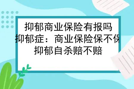 抑郁商业保险有报吗？抑郁症：商业保险保不保，抑郁自杀赔不赔？