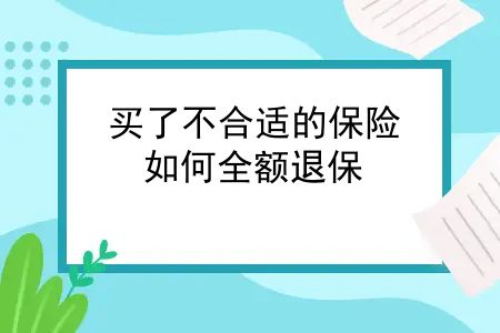 保险买了几年以后如何全额退保呢？买了不合适的保险，如何全额退保？