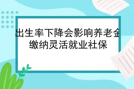 出生率下降会影响养老金，出生率下降老龄化越来越高，缴纳灵活就业社保，还有必要性吗？