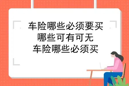 车险哪些必须要买？哪些可有可无？车险哪些必须买，哪些没必要买，5分钟搞懂