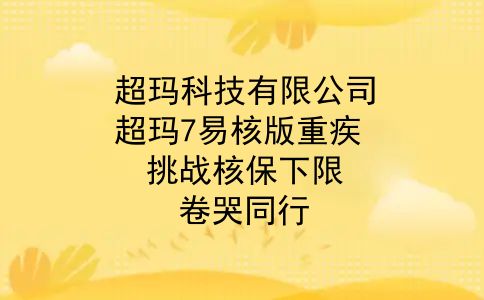 超玛科技有限公司，超玛7易核版重疾，挑战核保下限，卷哭同行