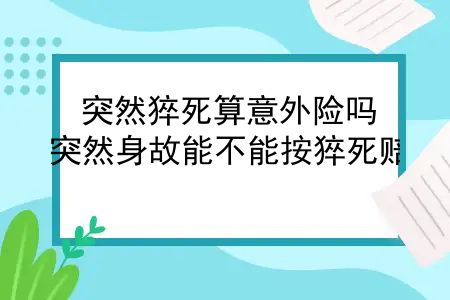 突然猝死算意外险吗？突然身故能不能按猝死赔？真实情况没有想的那么简单