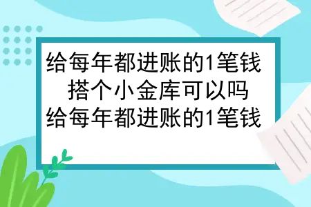 给每年都进账的1笔钱，搭个小金库可以吗？给每年都进账的1笔钱，搭个小金库