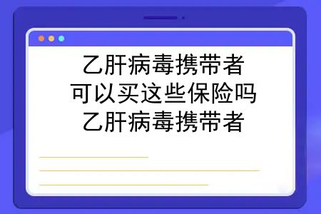 乙肝病毒携带者，可以买这些保险吗？乙肝病毒携带者，可以买这些保险