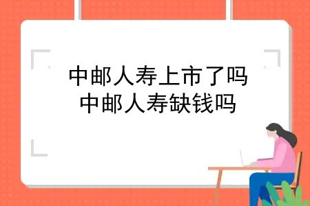 中邮人寿上市了吗？发债百亿后再募资71亿元，中邮人寿缺钱吗？