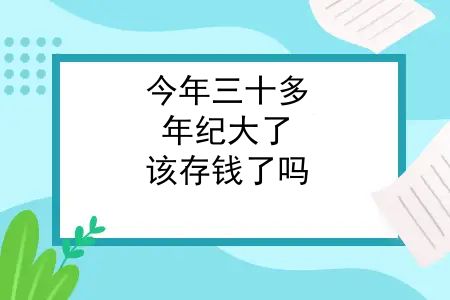 今年三十多，年纪大了，该存钱了吗？今年三十多，年纪大了，该存钱了