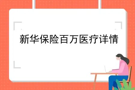 新华保险百万医疗详情，新华保险医疗险报销比例是多少