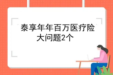 泰享年年百万医疗险，医疗险避坑档案20|泰享年年，大问题2个，小问题2个