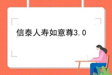 信泰人寿如意尊3.0，信泰人寿如意鑫享养老年金