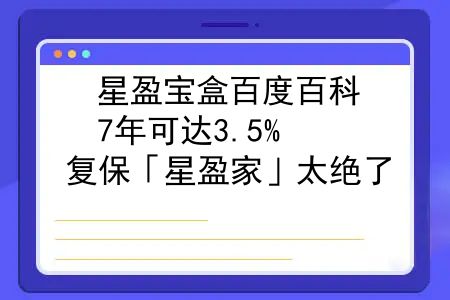 星盈宝盒百度百科，7年可达3.5%，复保「星盈家」太绝了