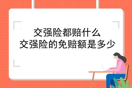 交强险都赔什么？交强险的免赔额是多少？