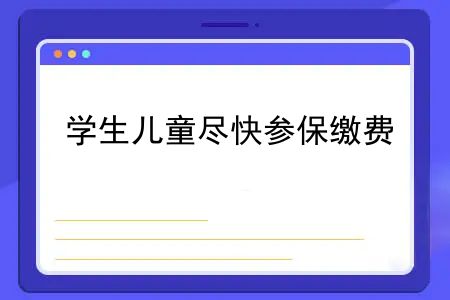 中小学生医疗保险什么时候交？注意！集中缴费期即将截止，学生儿童尽快参保缴费