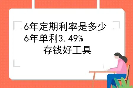 6年定期利率是多少，6年单利3.49%，存钱好工具