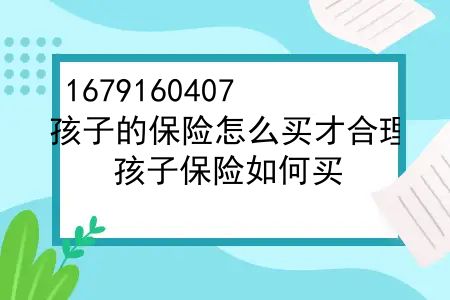 孩子的保险怎么买才合理？孩子保险如何买？