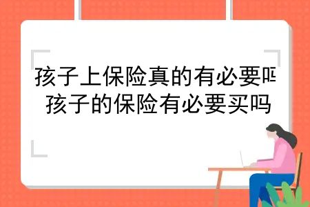 孩子上保险真的有必要吗？孩子的保险有必要买吗？