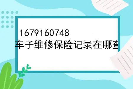 怎么查汽车维修保养记录和出险记录？车子维修保险记录在哪查？