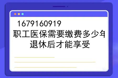 职工医保需要交多少年才能退休享受，职工医保需要缴费多少年，退休后才能享受