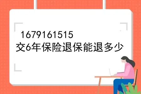 交了6年的保险现在要退保能退多少，交6年保险退保能退多少