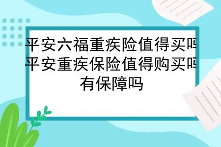 平安六福重疾险值得买吗？平安重疾保险值得购买吗？有保障吗？