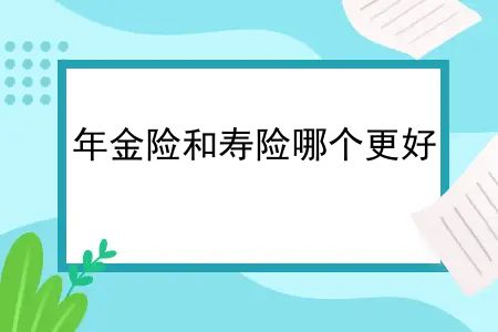 年金险和寿险哪个更好？寿险和年金险的区别有哪些呢？