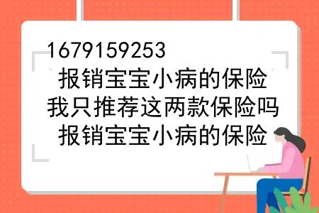 报销宝宝小病的保险，我只推荐这两款保险吗？报销宝宝小病的保险，我只推荐这两款！