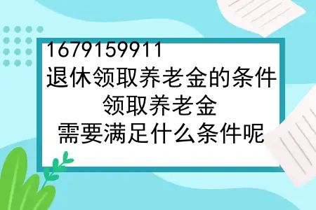 退休领取养老金的条件，领取养老金，需要满足什么条件呢？