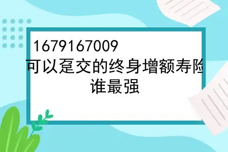 可以趸交的终身增额寿险？2022年8月版：趸交（一次交清保费）增额终身寿险，谁最强？