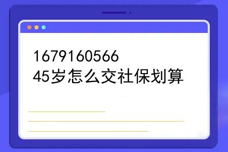 45岁怎么交社保划算？50岁交社会养老保险划算吗？