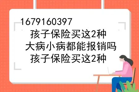 孩子保险买这2种，大病小病都能报销吗？孩子保险买这2种，大病小病都能报