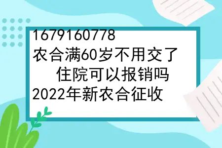 农合满60岁不用交了，住院可以报销吗？2022年新农合征收，60岁以上农民可以不缴费，享受医保报销吗？