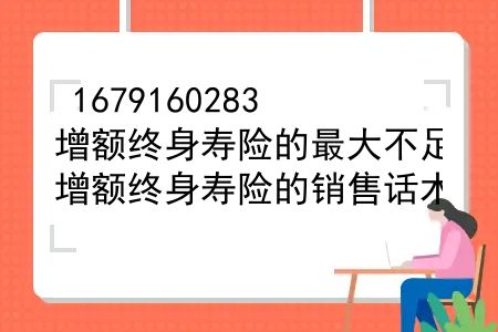 增额终身寿险的最大不足，增额终身寿险的销售话术