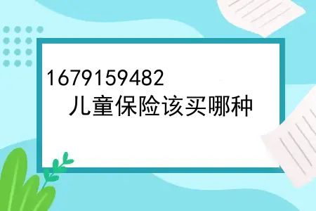 儿童商业保险买什么险种最好？儿童保险该买哪种？