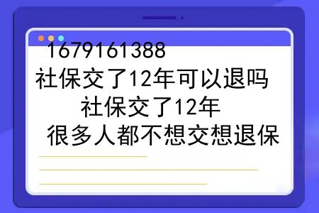 社保交了12年可以退吗？社保交了12年，很多人都不想交想退保，我该交还是不交呢？