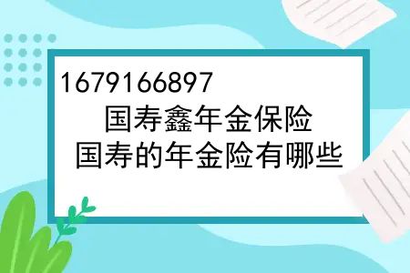 国寿鑫年金保险，国寿的年金险有哪些？