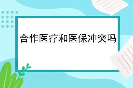 合作医疗和医保冲突吗？农村合作医疗和医保有冲突吗？